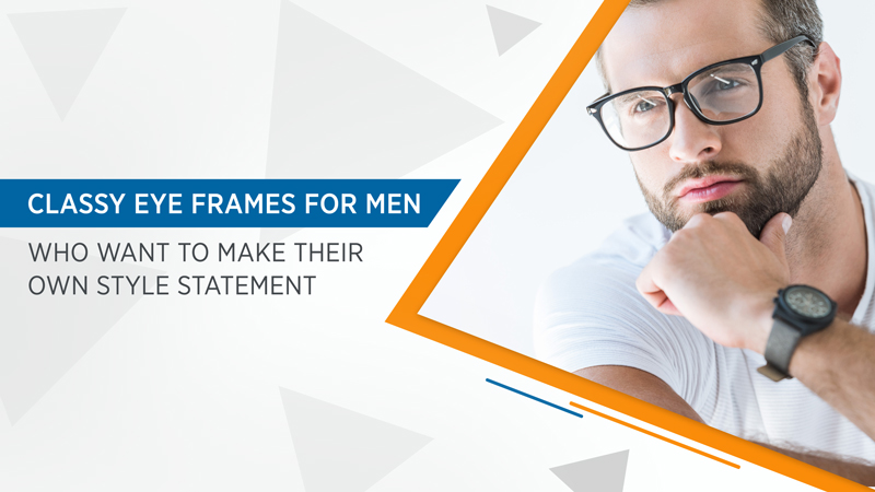 Classy eye frames for men who want to make their own style statement